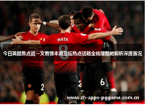 今日英超焦点战一文看懂本周足坛热点话题全梳理前瞻解析深度赛况 今日英超焦点战一文看懂本周足坛热点话题全梳理前瞻解析深度赛况